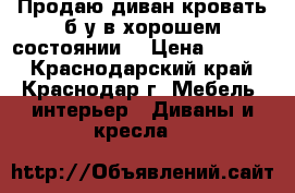 Продаю диван-кровать б/у в хорошем состоянии. › Цена ­ 4 000 - Краснодарский край, Краснодар г. Мебель, интерьер » Диваны и кресла   